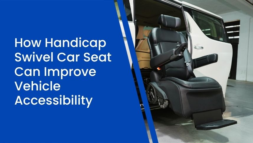 How Handicap Swivel Car Seat Can Improve Vehicle Accessibility
