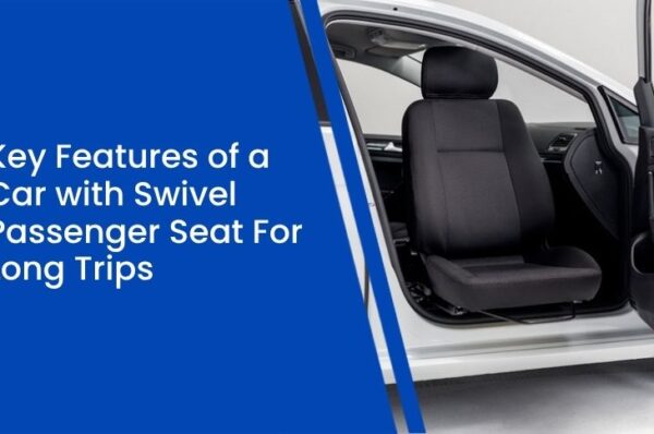 Key Features of a Car with Swivel Passenger Seat For Long Trips