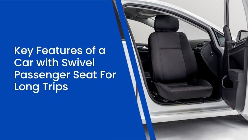 Key Features of a Car with Swivel Passenger Seat For Long Trips