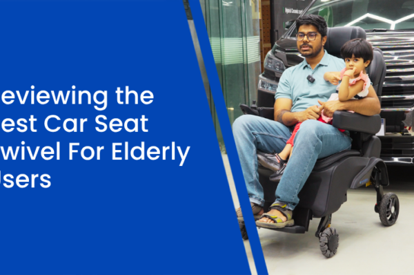 Reviewing the Best Car Seat Swivel For Elderly Users